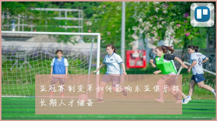 亚冠赛制变革如何影响东亚俱乐部长期人才储备